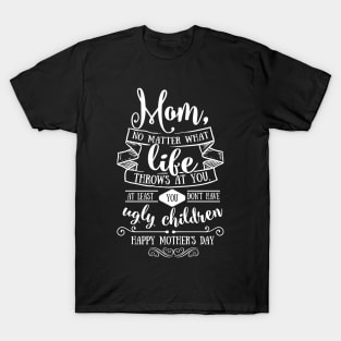 Mom At Least You Don't Have Ugly Children Mothers Day Gift T-Shirt